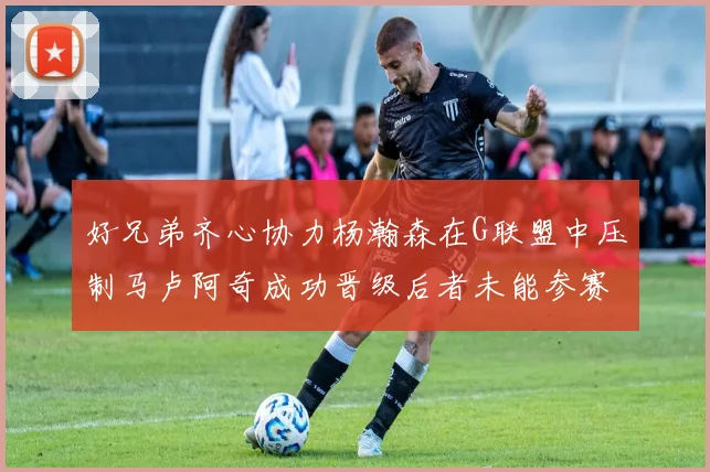 好兄弟齐心协力杨瀚森在G联盟中压制马卢阿奇成功晋级后者未能参赛