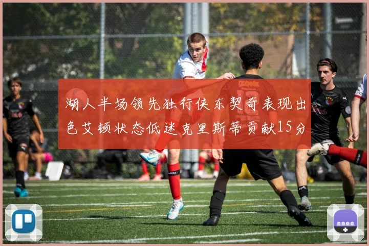 湖人半场领先独行侠东契奇表现出色艾顿状态低迷克里斯蒂贡献15分
