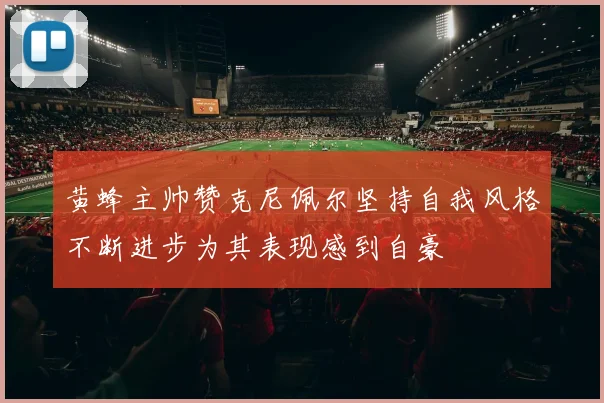 黄蜂主帅赞克尼佩尔坚持自我风格不断进步为其表现感到自豪