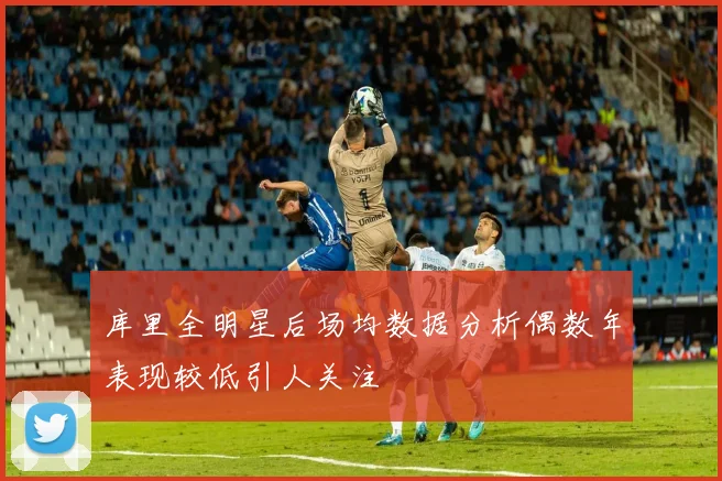 库里全明星后场均数据分析偶数年表现较低引人关注