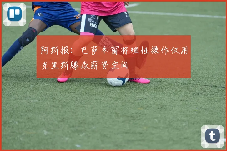 阿斯报：巴萨冬窗将理性操作仅用克里斯滕森薪资空间