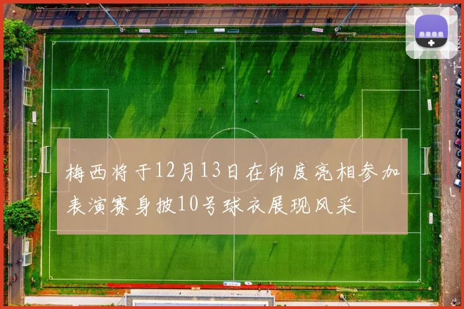梅西将于12月13日在印度亮相参加表演赛身披10号球衣展现风采