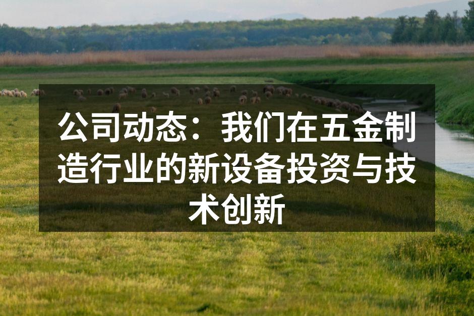 公司动态:我们在五金制造行业的新设备投资与技术创新