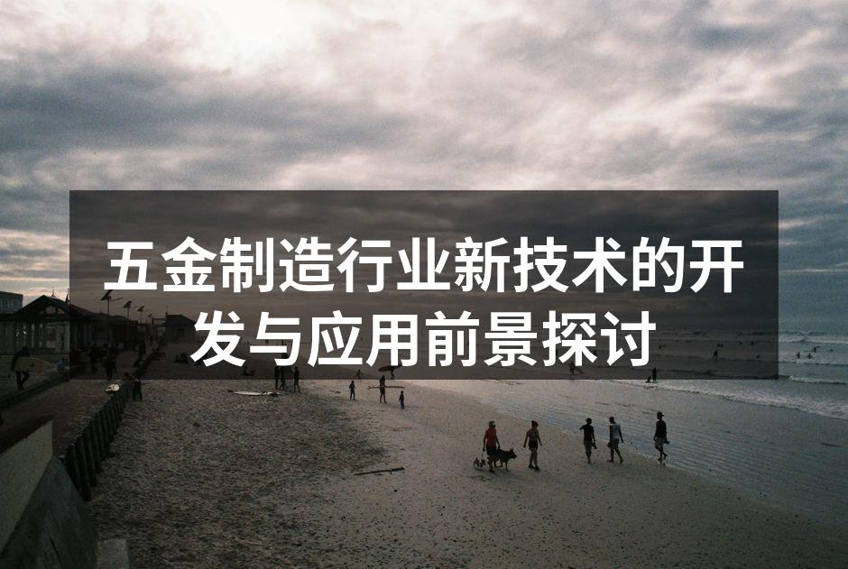 五金制造行业新技术的开发与应用前景探讨