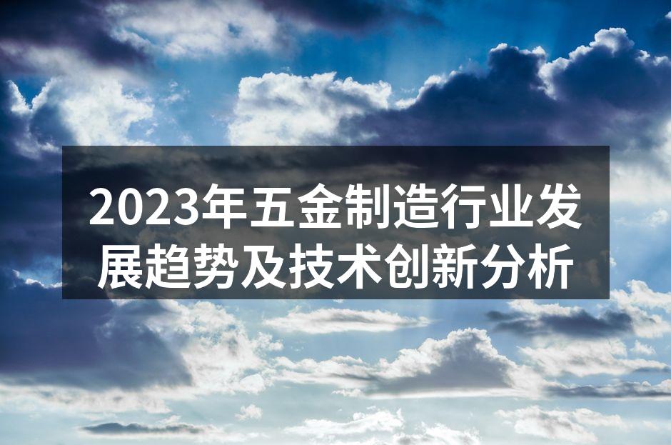 2023年五金制造行业发展趋势及技术创新分析