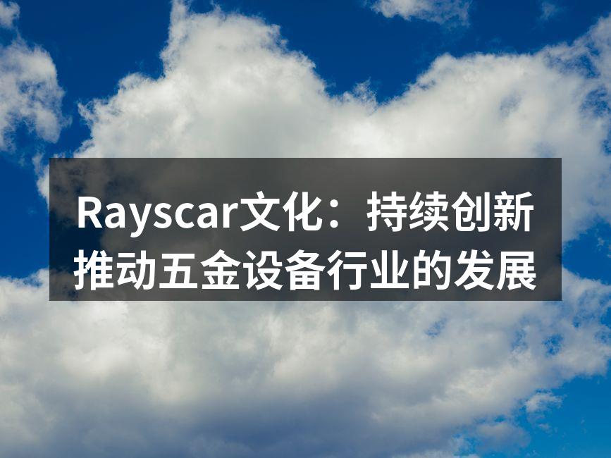 Rayscar文化：持续创新推动五金设备行业的发展