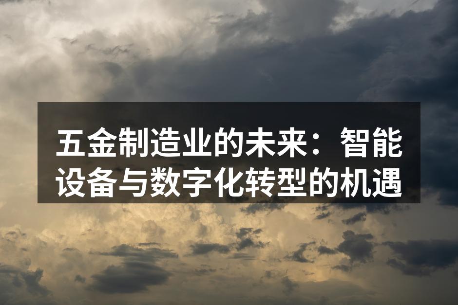五金制造业的未来:智能设备与数字化转型的机遇