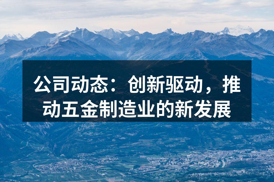 公司动态:创新驱动,推动五金制造业的新发展