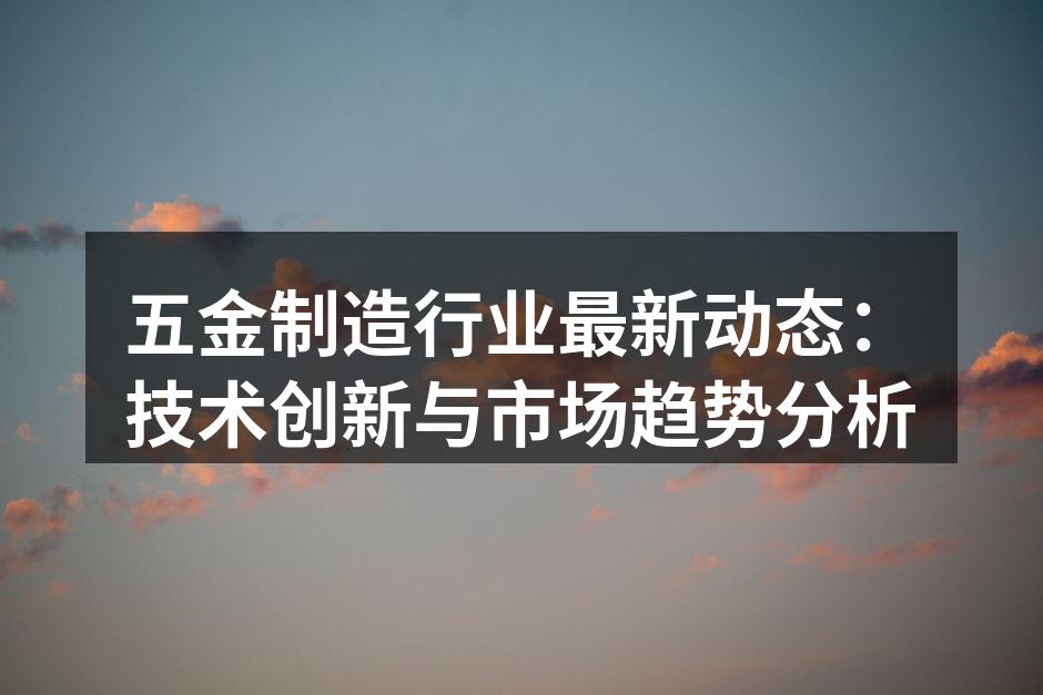五金制造行业最新动态:技术创新与市场趋势分析